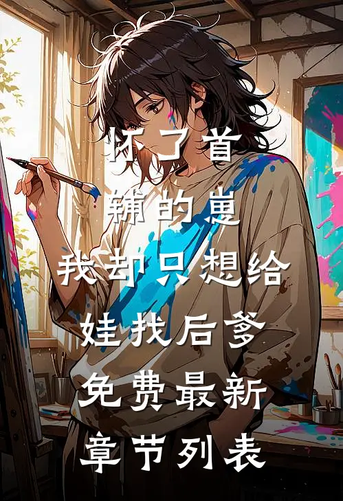 怀了首辅的崽，我却只想给娃找后爹免费最新章节列表