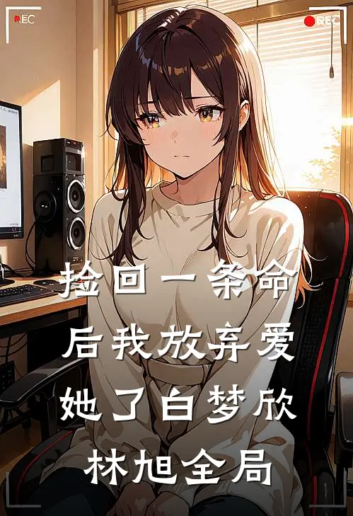 捡回一条命后我放弃爱她了白梦欣林旭全局