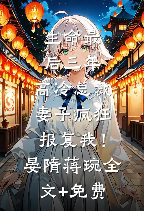 生命最后三年，高冷总裁妻子疯狂报复我！晏隋蒋琬全文+免费