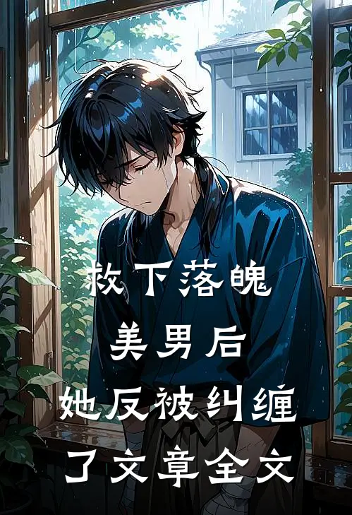 救下落魄美男后,她反被纠缠了文章全文阅读