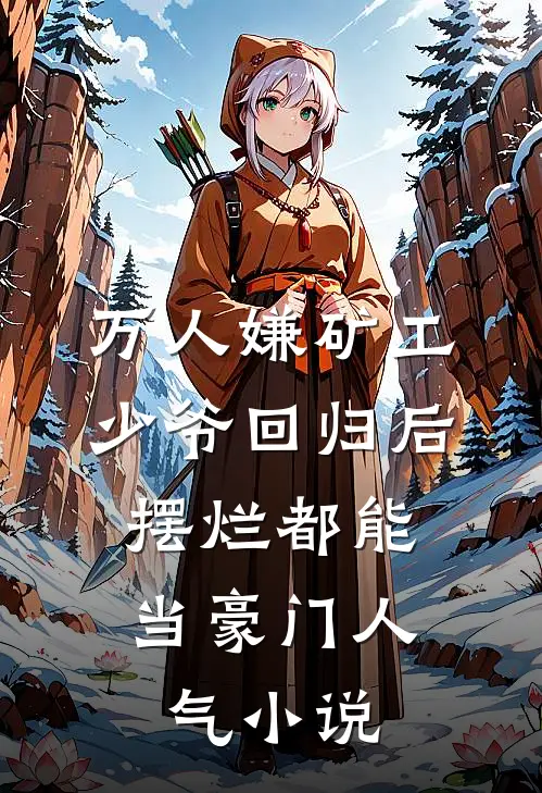万人嫌矿工少爷回归后，摆烂都能当豪门人气小说