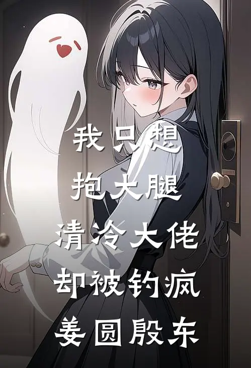 我只想抱大腿，清冷大佬却被钓疯姜圆殷东