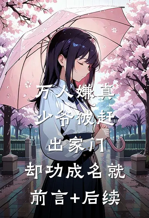 万人嫌真少爷被赶出家门，却功成名就前言+后续