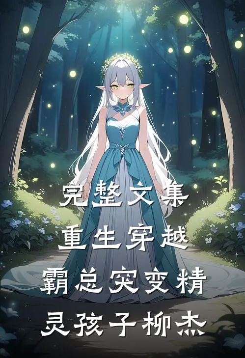 完整文集重生穿越:霸总突变精灵孩子柳杰