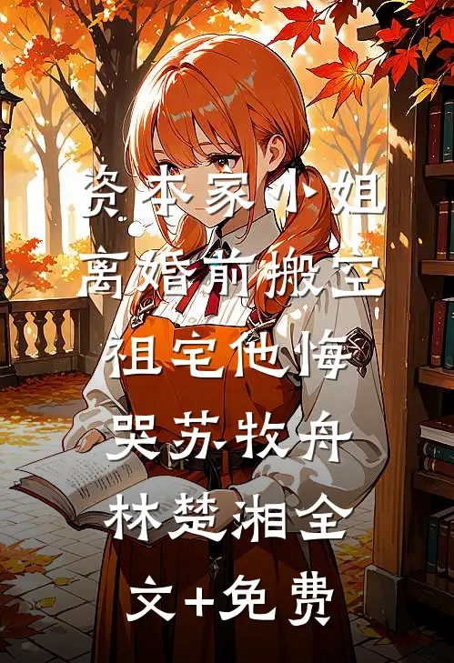 资本家小姐离婚前搬空祖宅他悔哭苏牧舟林楚湘全文+免费