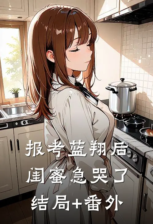 报考蓝翔后，闺蜜急哭了结局+番外