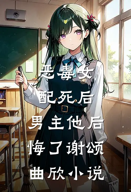 恶毒女配死后，男主他后悔了谢颂曲欣小说