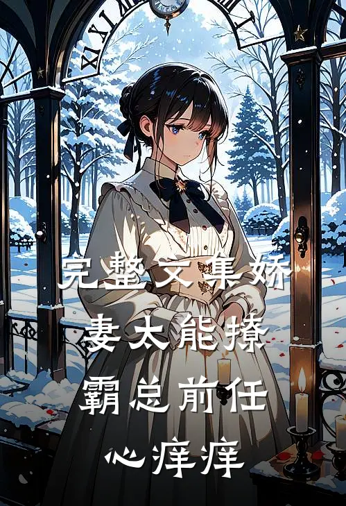 完整文集娇妻太能撩，霸总前任心痒痒