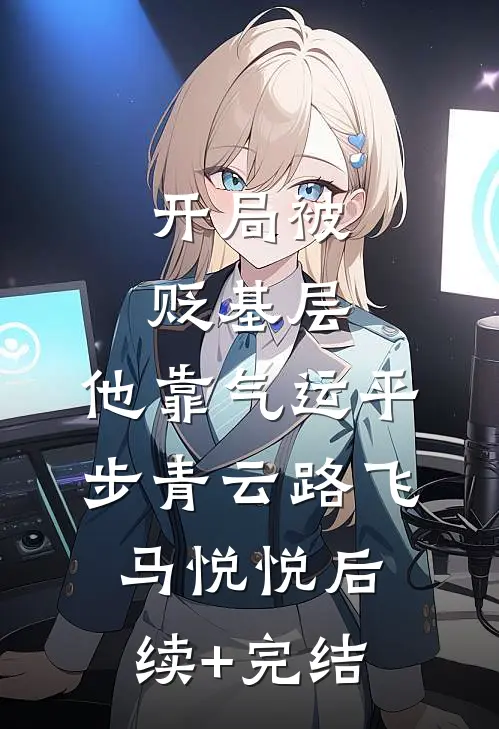 开局被贬基层，他靠气运平步青云路飞马悦悦后续+完结