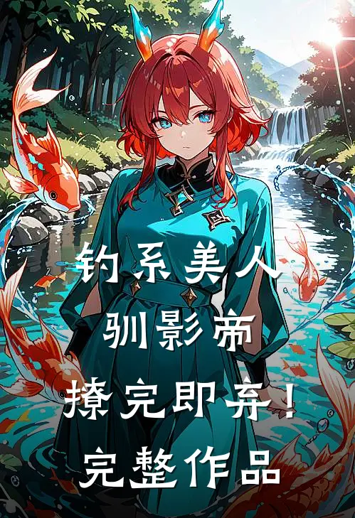 钓系美人驯影帝：撩完即弃！完整作品
