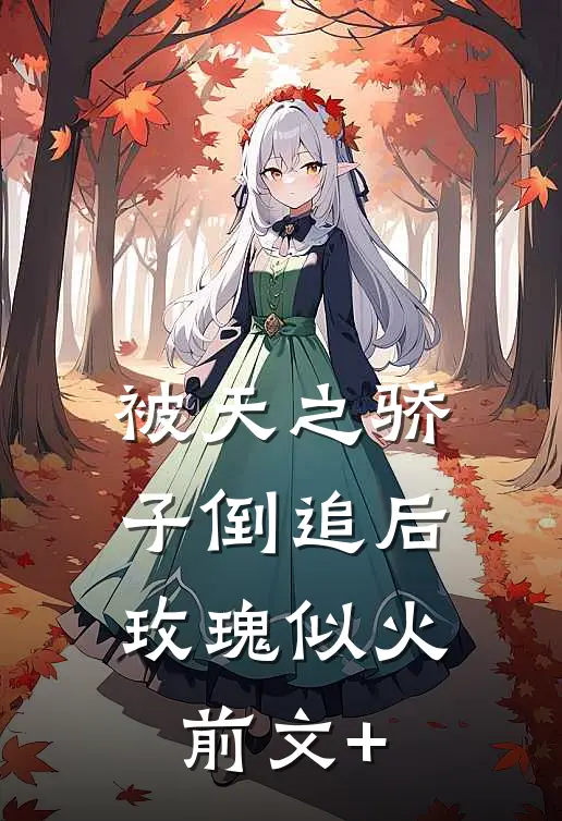 被天之骄子倒追后，玫瑰似火前文+