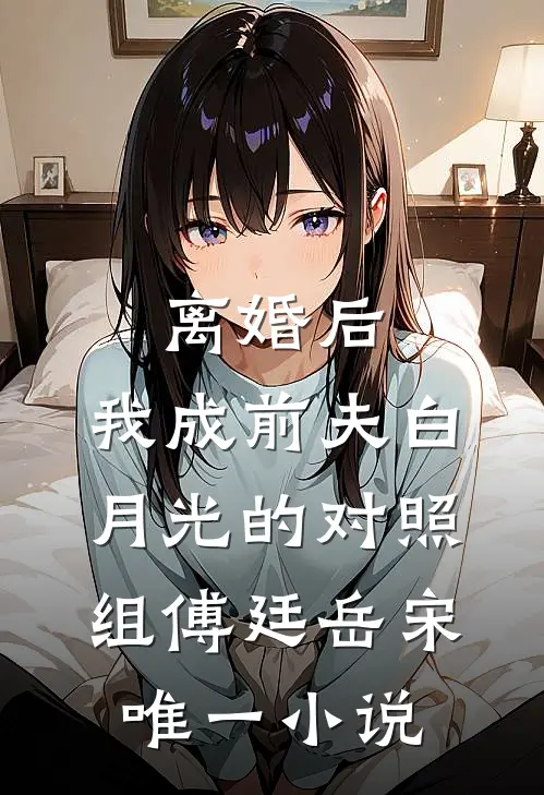 离婚后，我成前夫白月光的对照组傅廷岳宋唯一小说