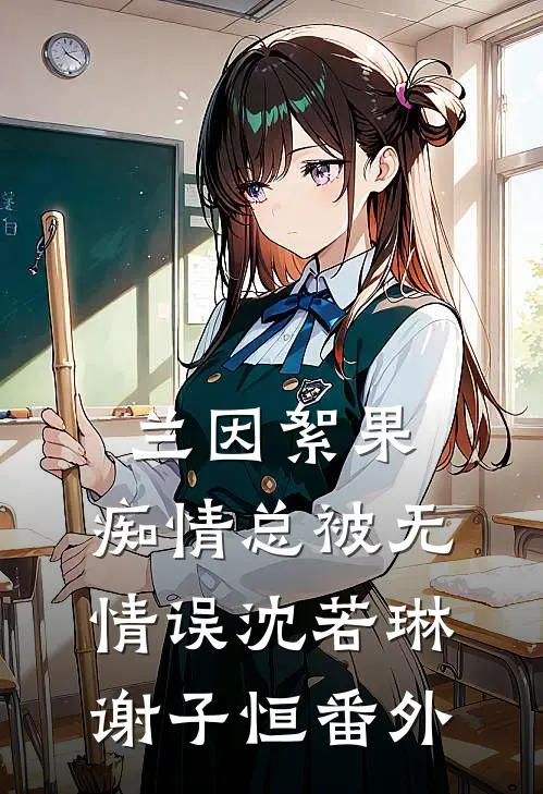 兰因絮果，痴情总被无情误沈若琳谢子恒番外