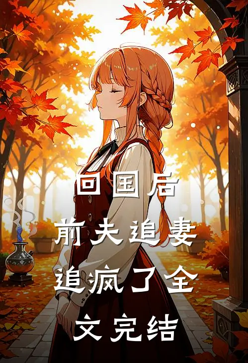 回国后，前夫追妻追疯了全文完结