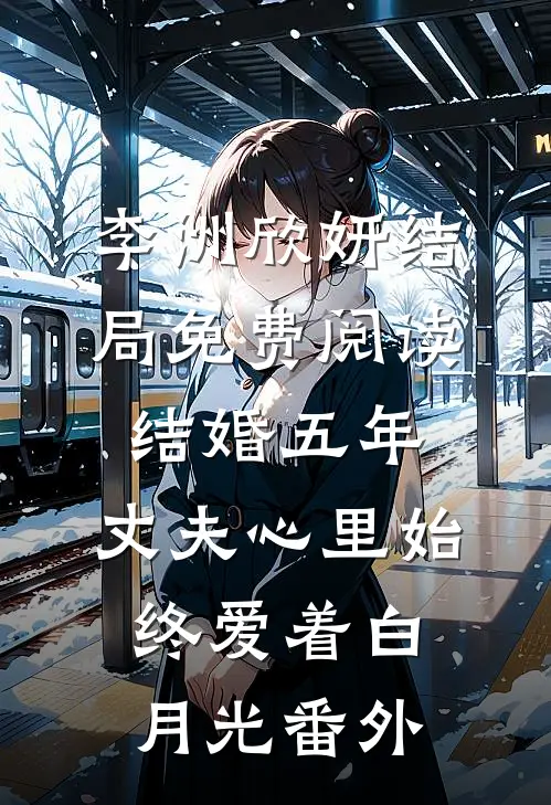 李洲欣妍结局免费阅读结婚五年，丈夫心里始终爱着白月光番外