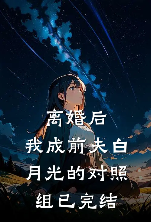 离婚后，我成前夫白月光的对照组已完结