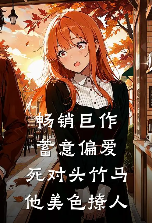 畅销巨作蓄意偏爱，死对头竹马他美色撩人
