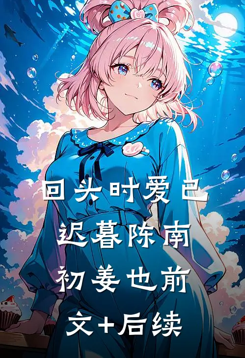 回头时爱已迟暮陈南初姜也前文+后续
