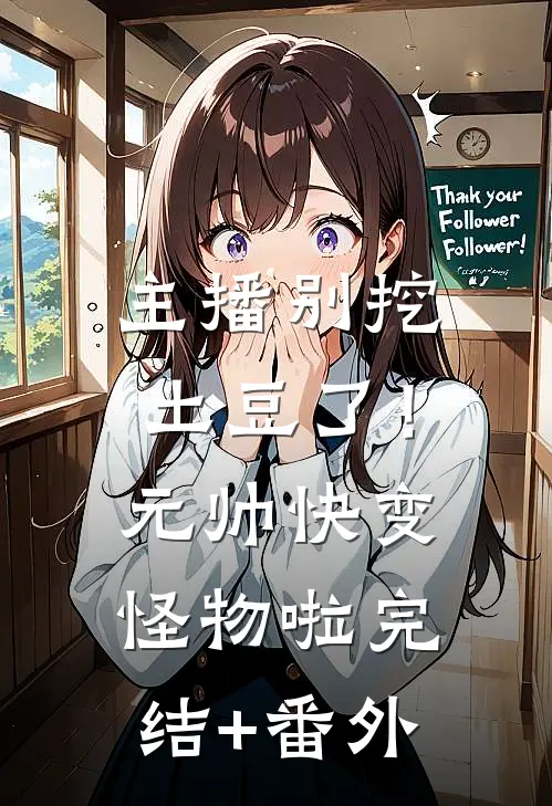 主播别挖土豆了！元帅快变怪物啦完结+番外