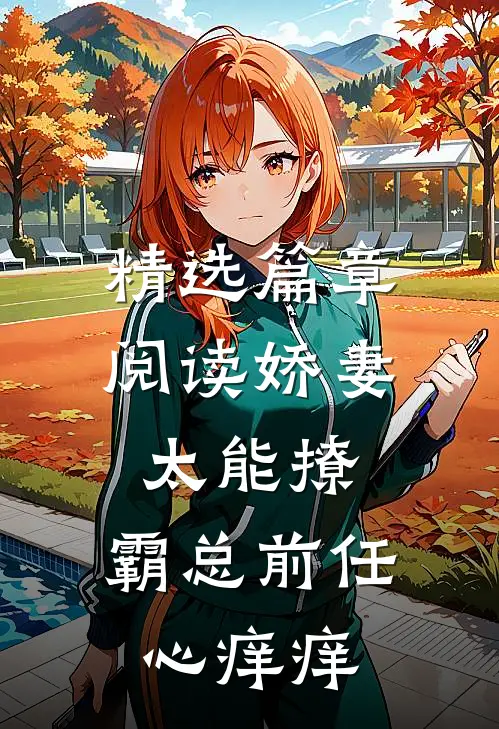 精选篇章阅读娇妻太能撩，霸总前任心痒痒