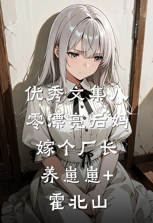 优秀文集八零漂亮后妈,嫁个厂长养崽崽+霍北山
