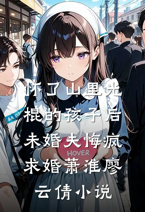 怀了山里光棍的孩子后，未婚夫悔疯求婚萧淮廖云倩小说