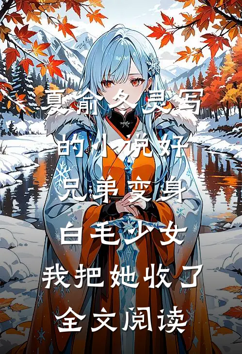 夏俞冬灵写的小说好兄弟变身白毛少女，我把她收了全文阅读