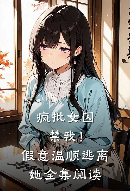疯批女囚禁我！假意温顺逃离她全集阅读