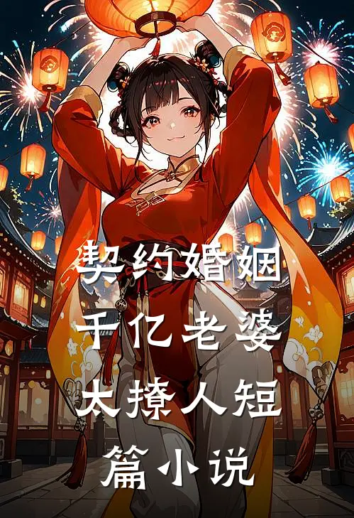 契约婚姻：千亿老婆太撩人短篇小说