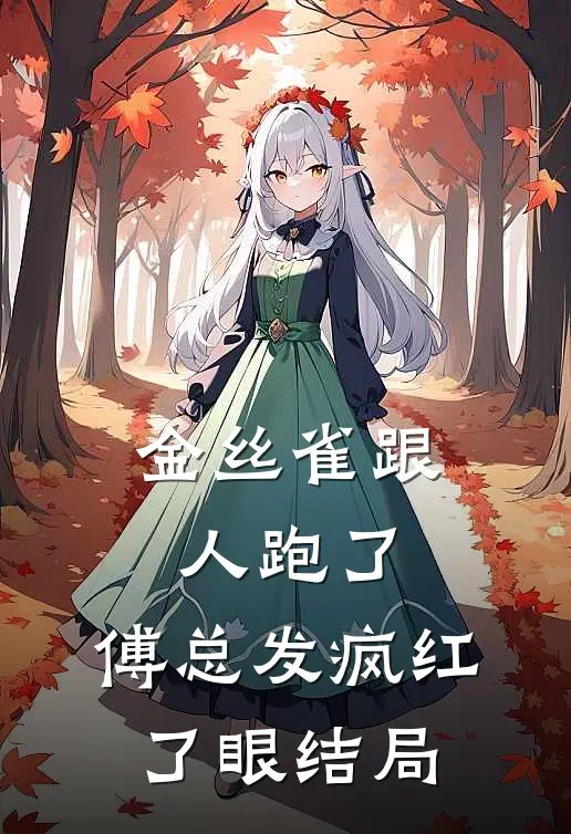 金丝雀跟人跑了，傅总发疯红了眼结局