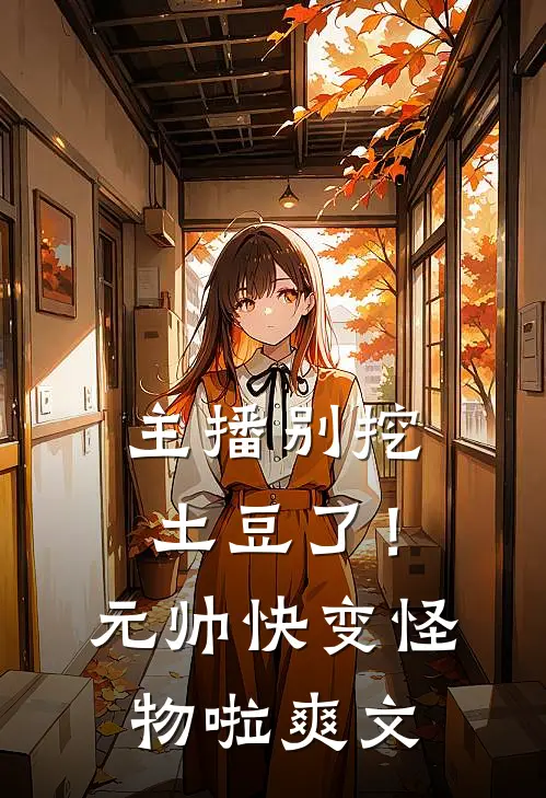 主播别挖土豆了！元帅快变怪物啦爽文