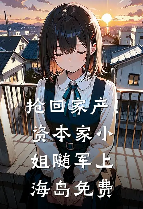 抢回家产！资本家小姐随军上海岛免费