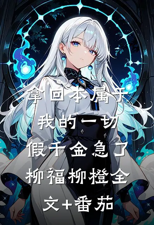 拿回本属于我的一切，假千金急了柳福柳橙全文+番茄