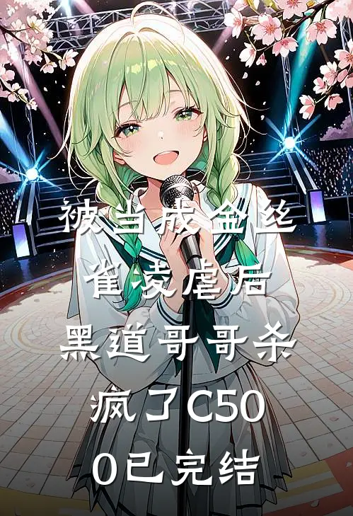 被当成金丝雀凌虐后，黑道哥哥杀疯了C500已完结
