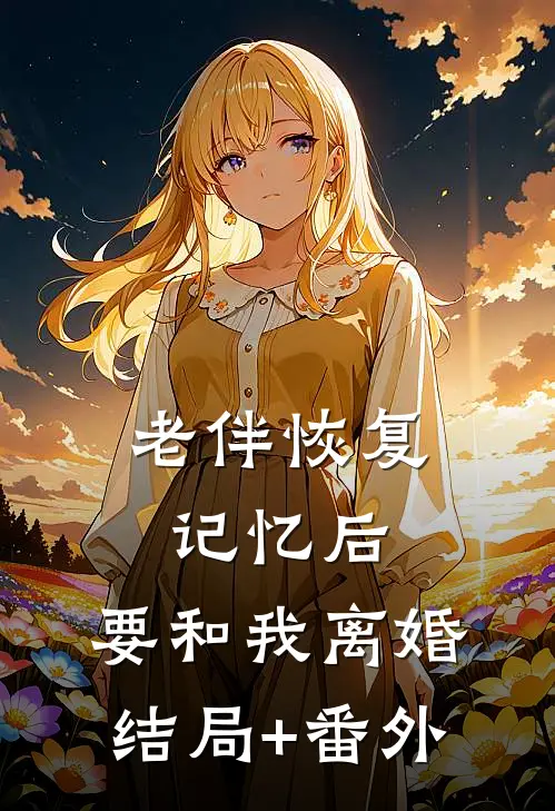老伴恢复记忆后，要和我离婚结局+番外