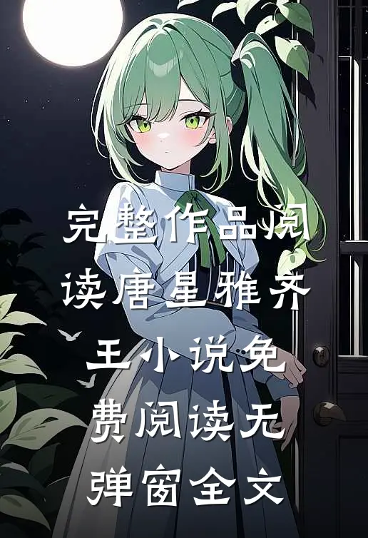 完整作品阅读唐星雅齐王小说免费阅读无弹窗全文