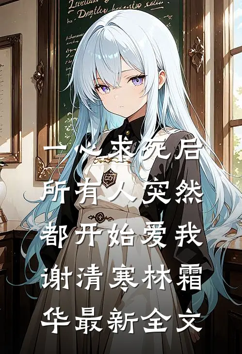 一心求死后，所有人突然都开始爱我谢清寒林霜华最新全文