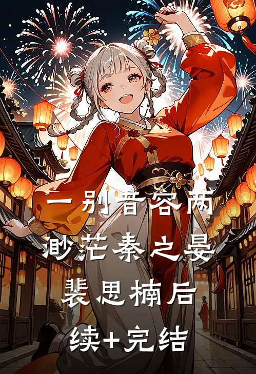 一别音容两渺茫秦之晏裴思楠后续+完结