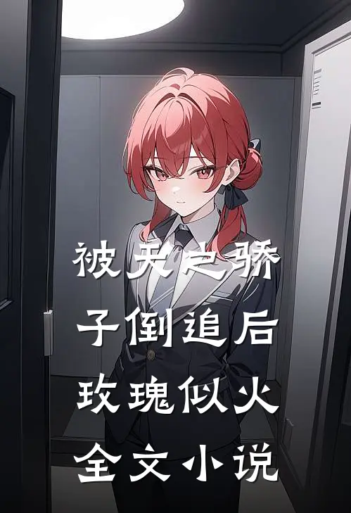 被天之骄子倒追后，玫瑰似火全文小说