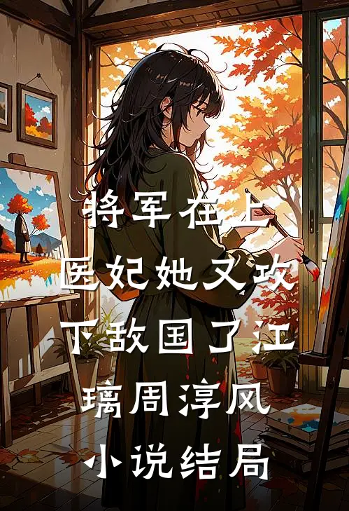 将军在上，医妃她又攻下敌国了江璃周淳风小说结局