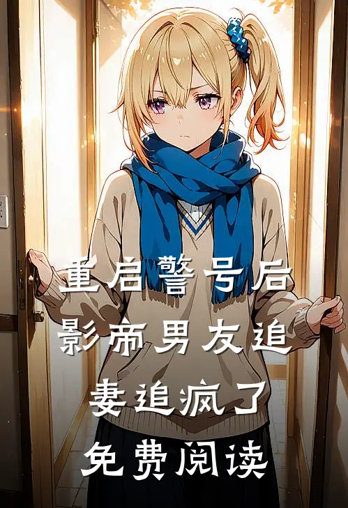 重启警号后，影帝男友追妻追疯了免费阅读