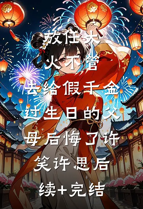 放任大火不管，去给假千金过生日的父母后悔了许笑许思后续+完结