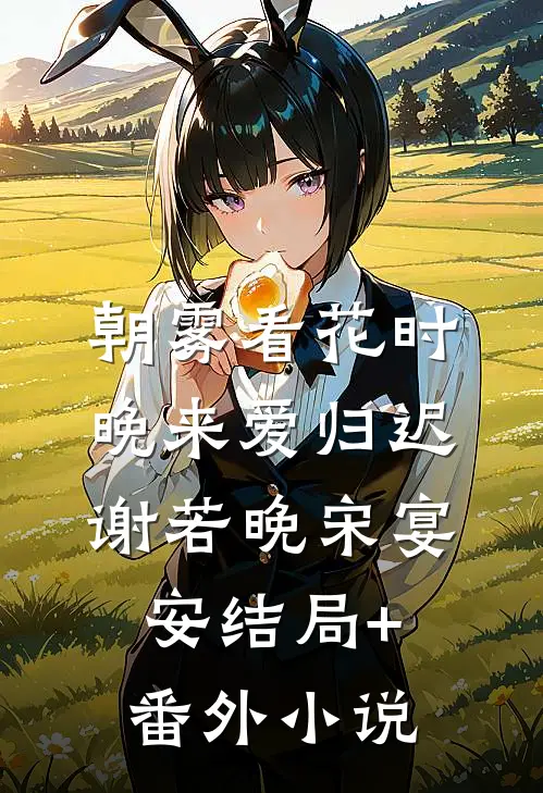朝雾看花时，晚来爱归迟谢若晚宋宴安结局+番外小说