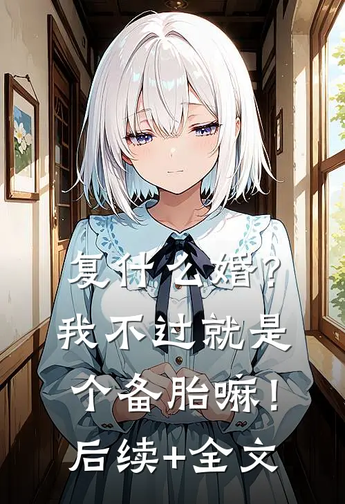 复什么婚？我不过就是个备胎嘛！后续+全文