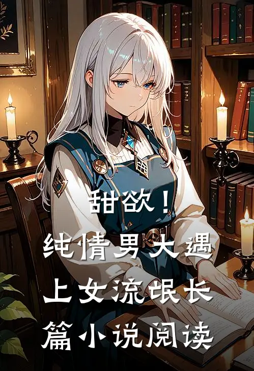 甜欲！纯情男大遇上女流氓长篇小说阅读
