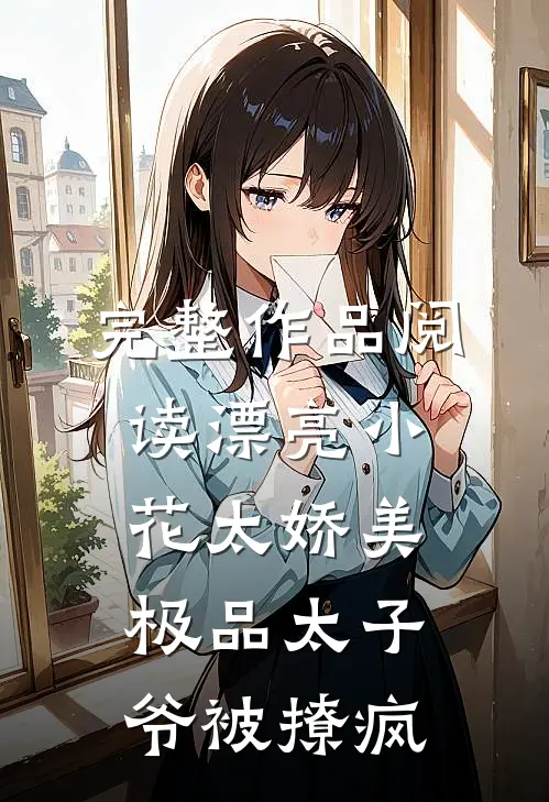完整作品阅读漂亮小花太娇美，极品太子爷被撩疯