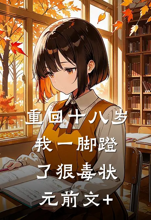 重回十八岁，我一脚蹬了狠毒状元前文+