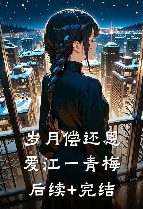 岁月偿还恩爱江一青梅后续+完结