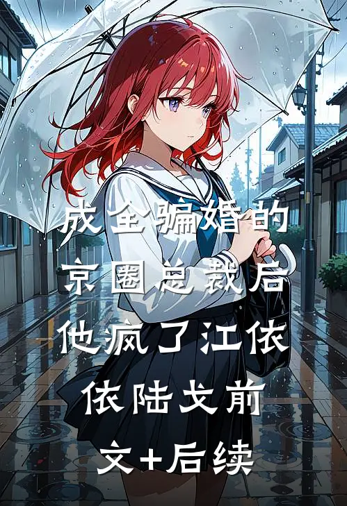 成全骗婚的京圈总裁后，他疯了江依依陆戈前文+后续