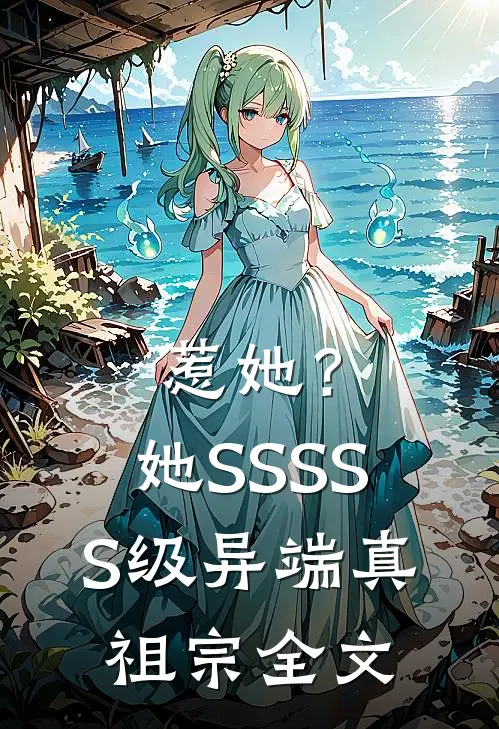 惹她？她SSSSS级异端真祖宗全文
